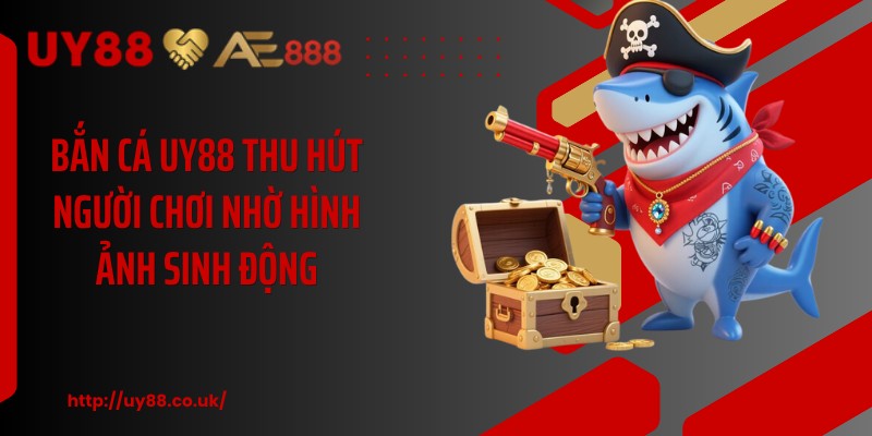 Bắn cá UY88 thu hút người chơi nhờ hình ảnh sinh động