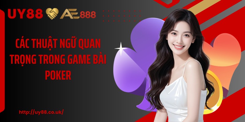 Các thuật ngữ quan trọng trong game bài Poker