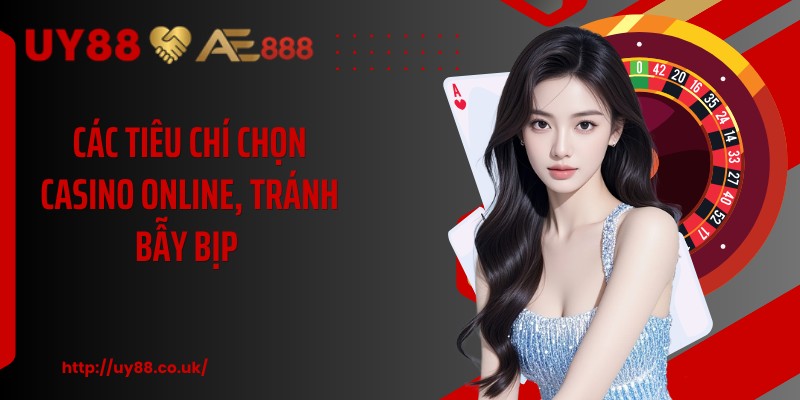 Các tiêu chí chọn casino online, tránh bẫy bịp 