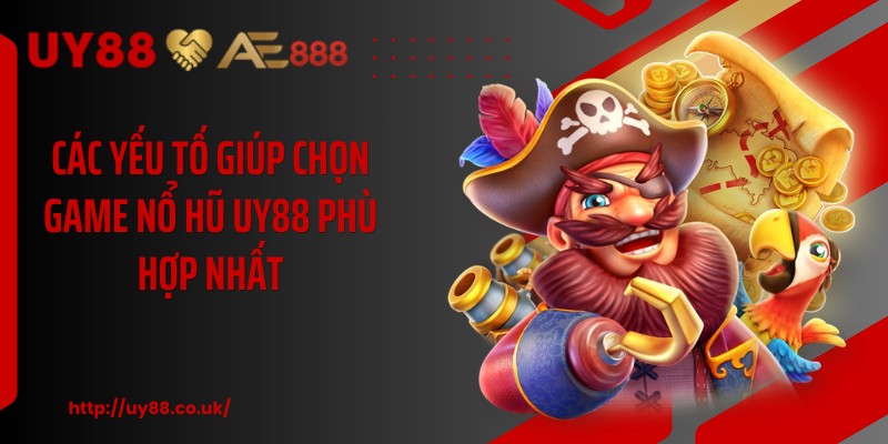 Các yếu tố giúp chọn game nổ hũ UY88 phù hợp nhất