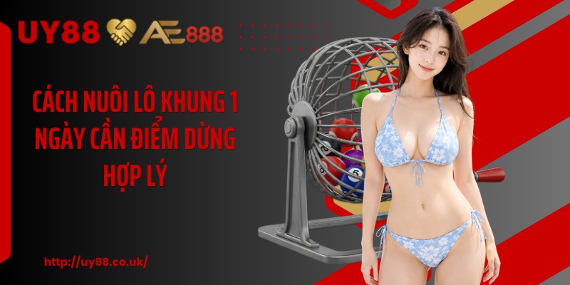 Cách nuôi lô khung 1 ngày cần điểm dừng hợp lý