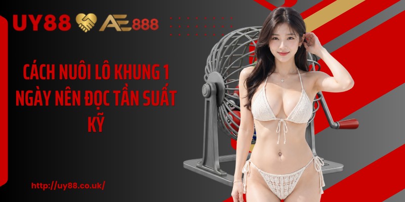 Cách nuôi lô khung 1 ngày nên đọc tần suất kỹ