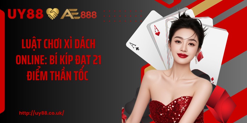 Luật Chơi Xì Dách Online: Bí Kíp Đạt 21 Điểm Thần Tốc 