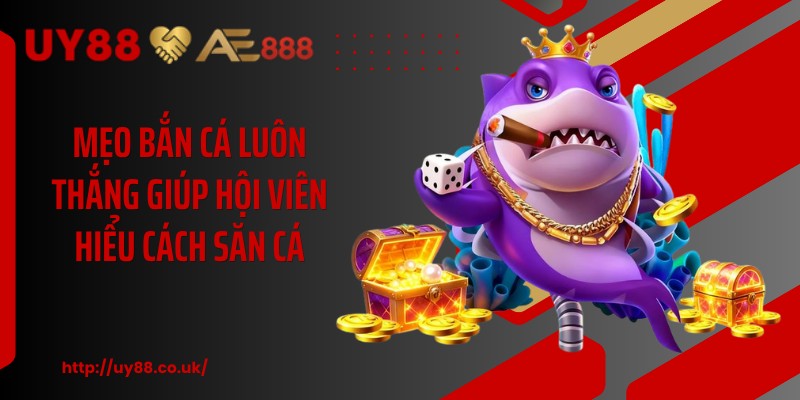 Mẹo bắn cá luôn thắng giúp hội viên hiểu cách săn cá
