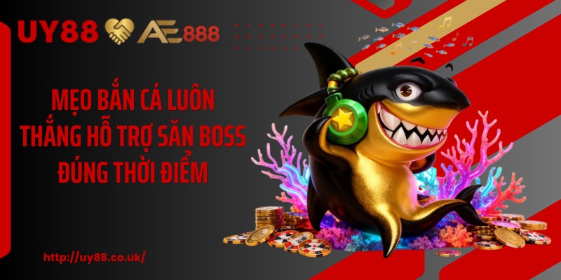 Mẹo bắn cá luôn thắng hỗ trợ săn boss đúng thời điểm