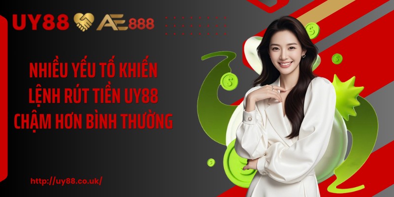 Nhiều yếu tố khiến lệnh rút tiền UY88 chậm hơn bình thường