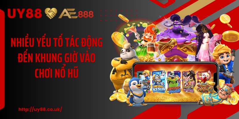 Nhiều yếu tố tác động đến khung giờ vào chơi nổ hũ