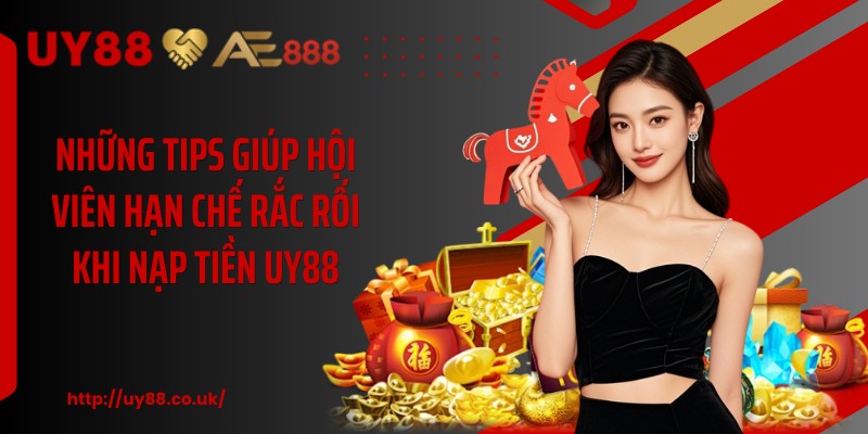 Những tips giúp hội viên hạn chế rắc rối khi nạp tiền UY88